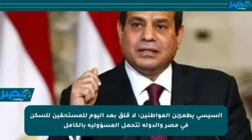 السيسي يطمئن المواطنين: لا قلق بعد اليوم للمستحقين للسكن في مصر والدولة تتحمل المسؤولية بالكامل